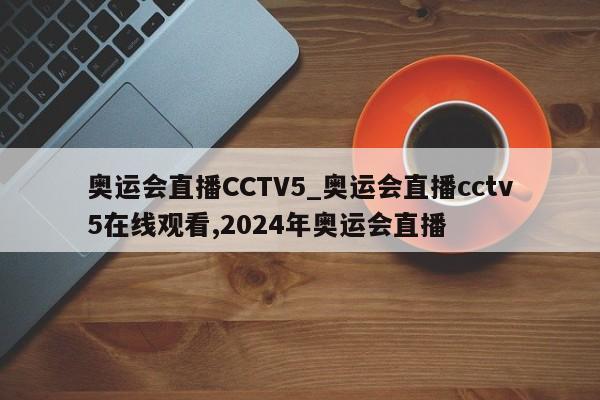 奥运会直播CCTV5_奥运会直播cctv5在线观看,2024年奥运会直播