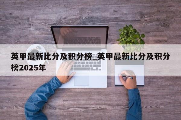 英甲最新比分及积分榜_英甲最新比分及积分榜2025年