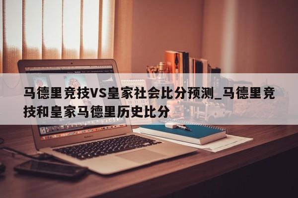 马德里竞技VS皇家社会比分预测_马德里竞技和皇家马德里历史比分