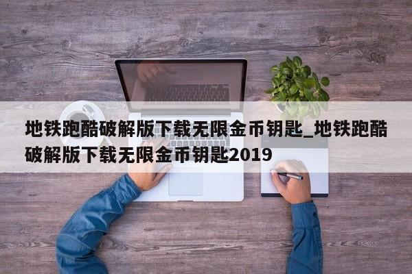 地铁跑酷破解版下载无限金币钥匙_地铁跑酷破解版下载无限金币钥匙2019