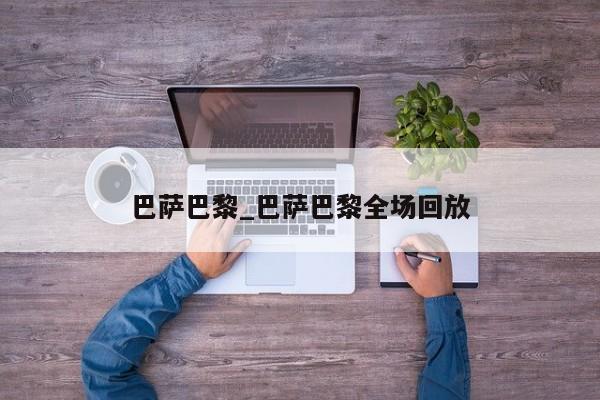 巴萨巴黎_巴萨巴黎全场回放