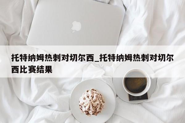 托特纳姆热刺对切尔西_托特纳姆热刺对切尔西比赛结果
