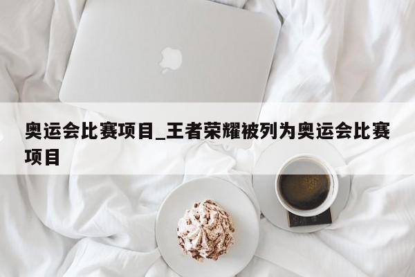 奥运会比赛项目_王者荣耀被列为奥运会比赛项目
