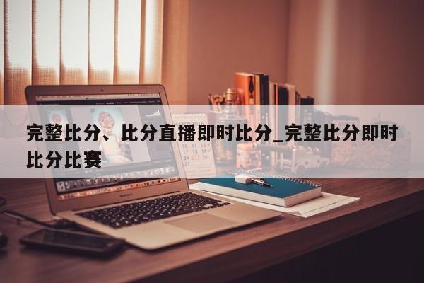 完整比分、比分直播即时比分_完整比分即时比分比赛