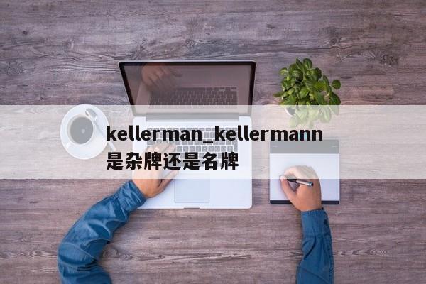 kellerman_kellermann是杂牌还是名牌