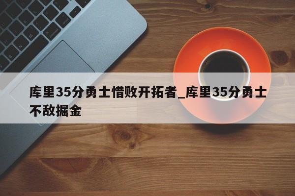 库里35分勇士惜败开拓者_库里35分勇士不敌掘金
