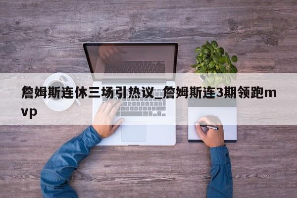 詹姆斯连休三场引热议_詹姆斯连3期领跑mvp