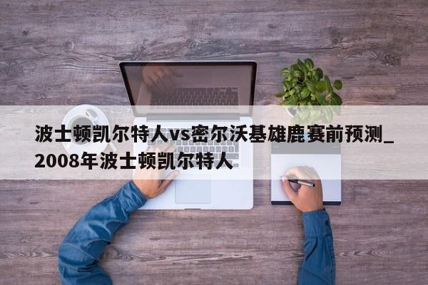 波士顿凯尔特人vs密尔沃基雄鹿赛前预测_2008年波士顿凯尔特人