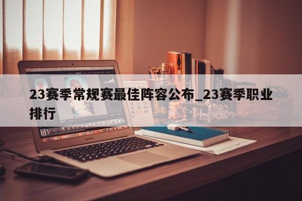 23赛季常规赛最佳阵容公布_23赛季职业排行