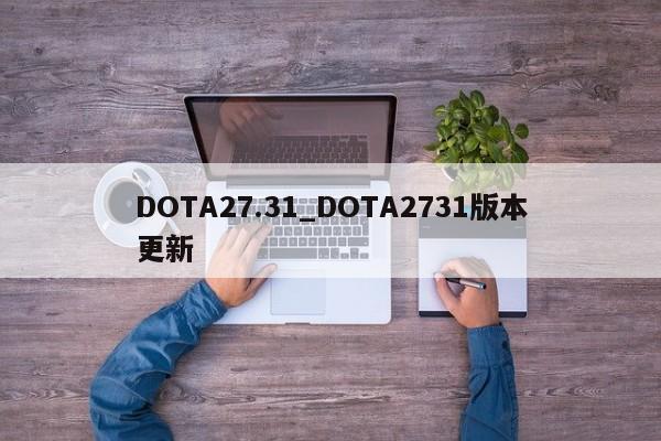 DOTA27.31_DOTA2731版本更新