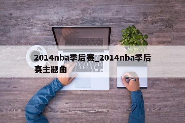2014nba季后赛_2014nba季后赛主题曲