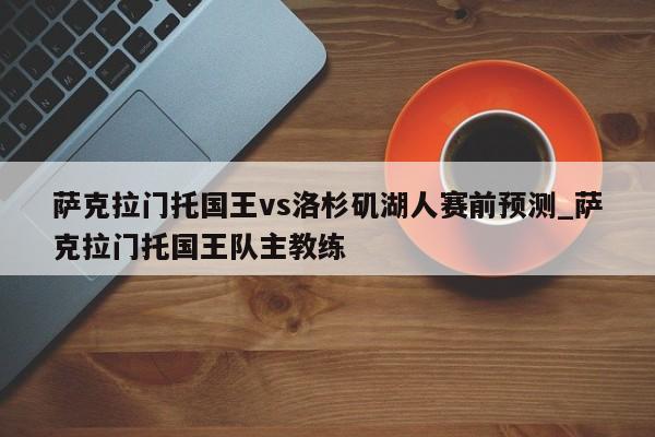萨克拉门托国王vs洛杉矶湖人赛前预测_萨克拉门托国王队主教练