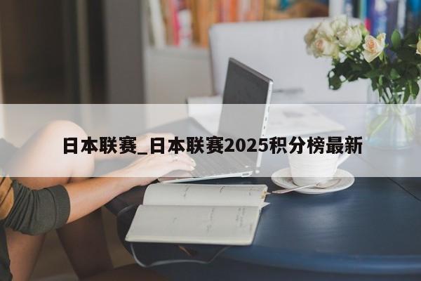 日本联赛_日本联赛2025积分榜最新