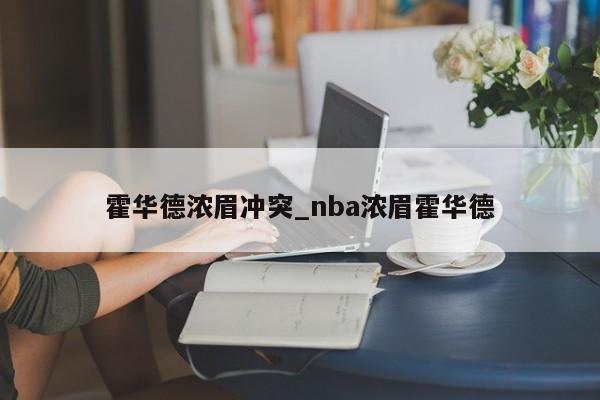 霍华德浓眉冲突_nba浓眉霍华德