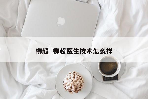 柳超_柳超医生技术怎么样