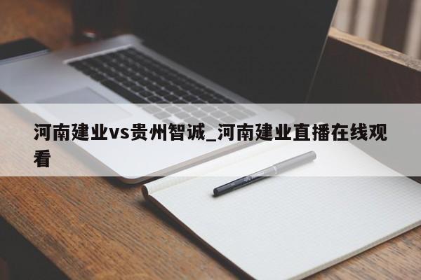 河南建业vs贵州智诚_河南建业直播在线观看