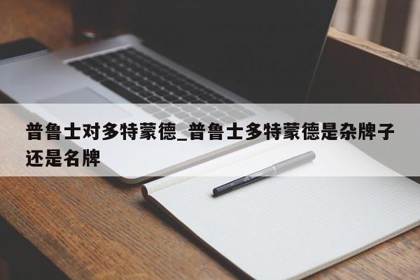 普鲁士对多特蒙德_普鲁士多特蒙德是杂牌子还是名牌