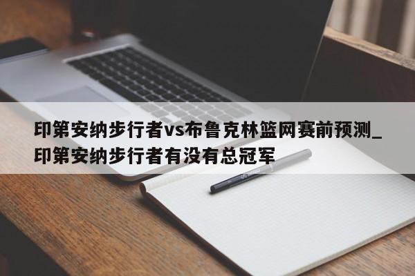 印第安纳步行者vs布鲁克林篮网赛前预测_印第安纳步行者有没有总冠军