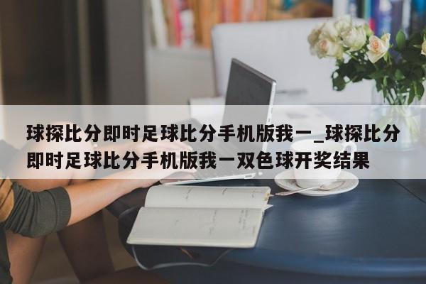 球探比分即时足球比分手机版我一_球探比分即时足球比分手机版我一双色球开奖结果