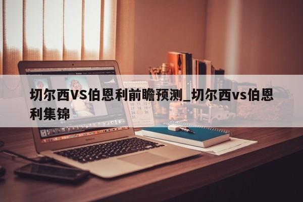 切尔西VS伯恩利前瞻预测_切尔西vs伯恩利集锦