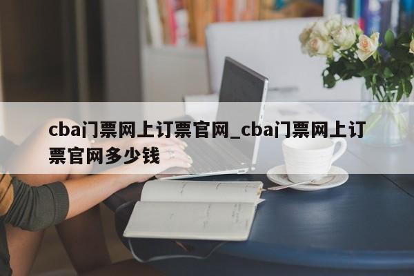 cba门票网上订票官网_cba门票网上订票官网多少钱