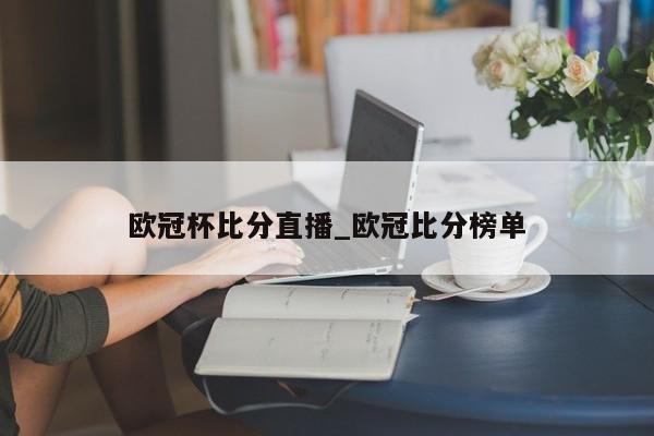 欧冠杯比分直播_欧冠比分榜单