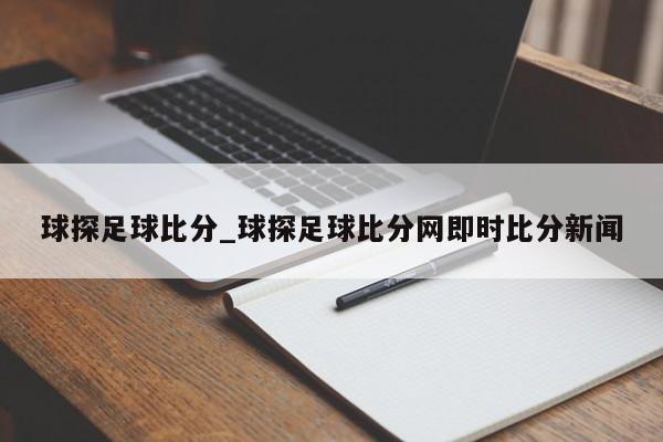 球探足球比分_球探足球比分网即时比分新闻