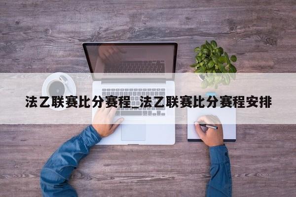 法乙联赛比分赛程_法乙联赛比分赛程安排
