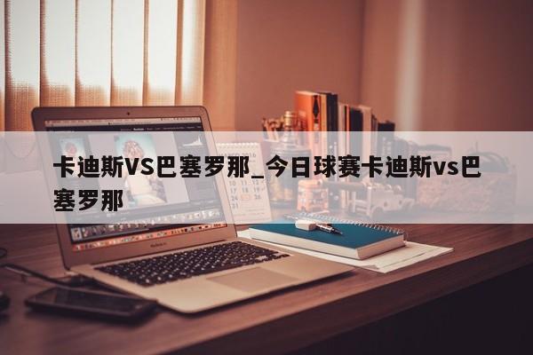 卡迪斯VS巴塞罗那_今日球赛卡迪斯vs巴塞罗那