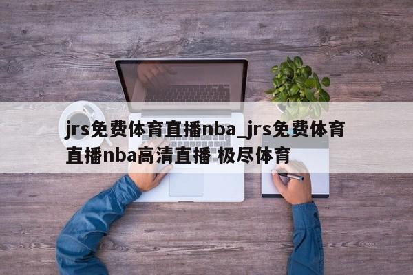jrs免费体育直播nba_jrs免费体育直播nba高清直播 极尽体育