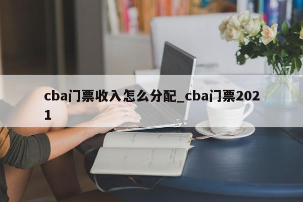 cba门票收入怎么分配_cba门票2021