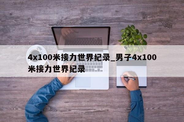 4x100米接力世界纪录_男子4x100米接力世界纪录