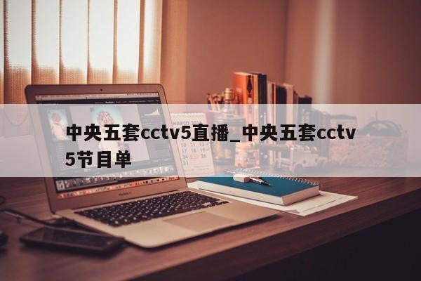 中央五套cctv5直播_中央五套cctv5节目单