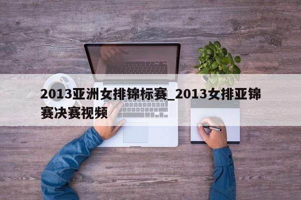 2013亚洲女排锦标赛_2013女排亚锦赛决赛视频