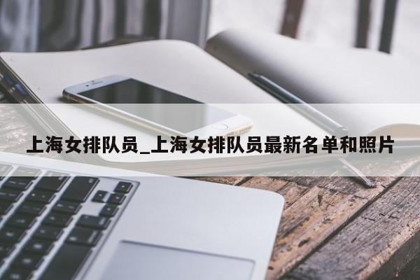 上海女排队员_上海女排队员最新名单和照片