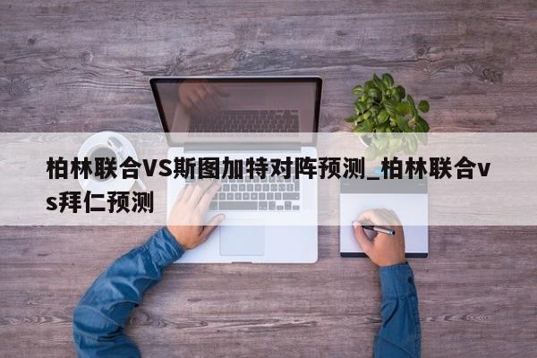 柏林联合VS斯图加特对阵预测_柏林联合vs拜仁预测