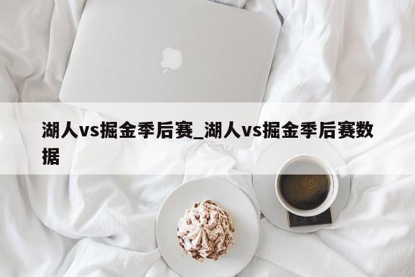 湖人vs掘金季后赛_湖人vs掘金季后赛数据