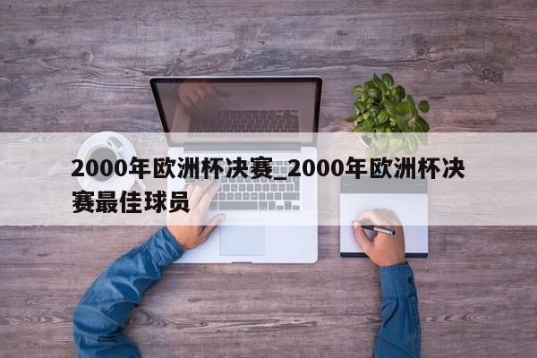 2000年欧洲杯决赛_2000年欧洲杯决赛最佳球员