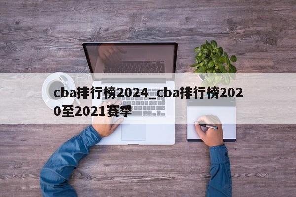 cba排行榜2024_cba排行榜2020至2021赛季