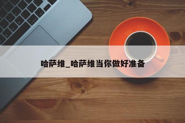 哈萨维_哈萨维当你做好准备