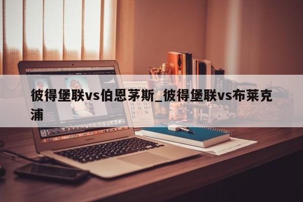 彼得堡联vs伯恩茅斯_彼得堡联vs布莱克浦