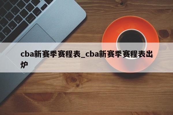 cba新赛季赛程表_cba新赛季赛程表出炉