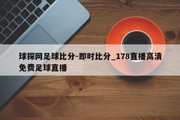 球探网足球比分-即时比分_178直播高清免费足球直播