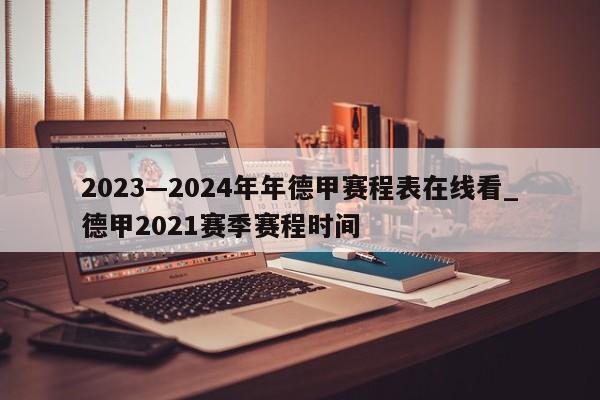 2023—2024年年德甲赛程表在线看_德甲2021赛季赛程时间