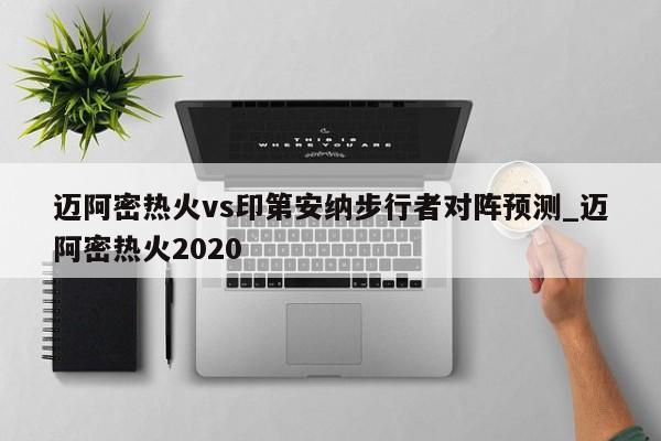 迈阿密热火vs印第安纳步行者对阵预测_迈阿密热火2020