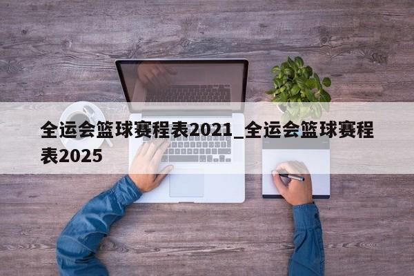 全运会篮球赛程表2021_全运会篮球赛程表2025