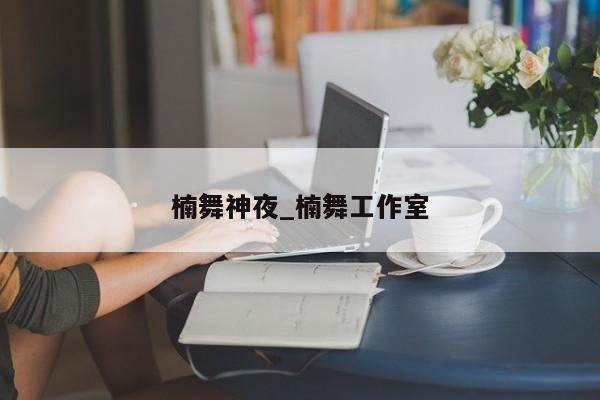 楠舞神夜_楠舞工作室