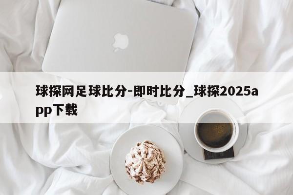 球探网足球比分-即时比分_球探2025app下载