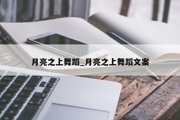 月亮之上舞蹈_月亮之上舞蹈文案