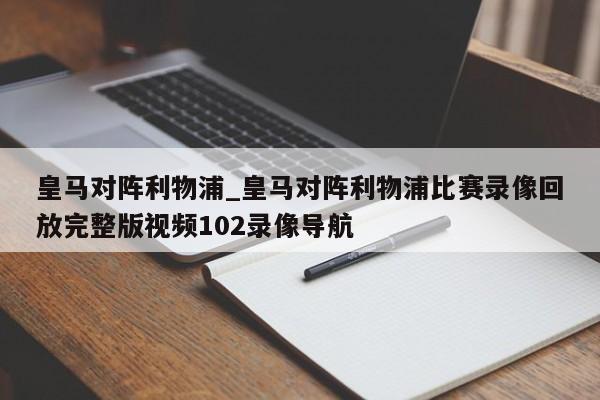 皇马对阵利物浦_皇马对阵利物浦比赛录像回放完整版视频102录像导航